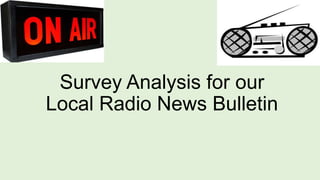 Survey Analysis for our
Local Radio News Bulletin

 
