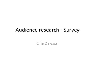 Audience research - Survey
Ellie Dawson
 