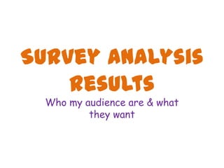Survey Analysis
    Results
  Who my audience are & what
          they want
 