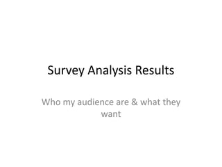 Survey Analysis Results

Who my audience are & what they
            want
 