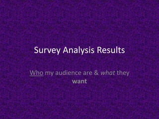 Survey Analysis Results
Who my audience are & what they
want
 
