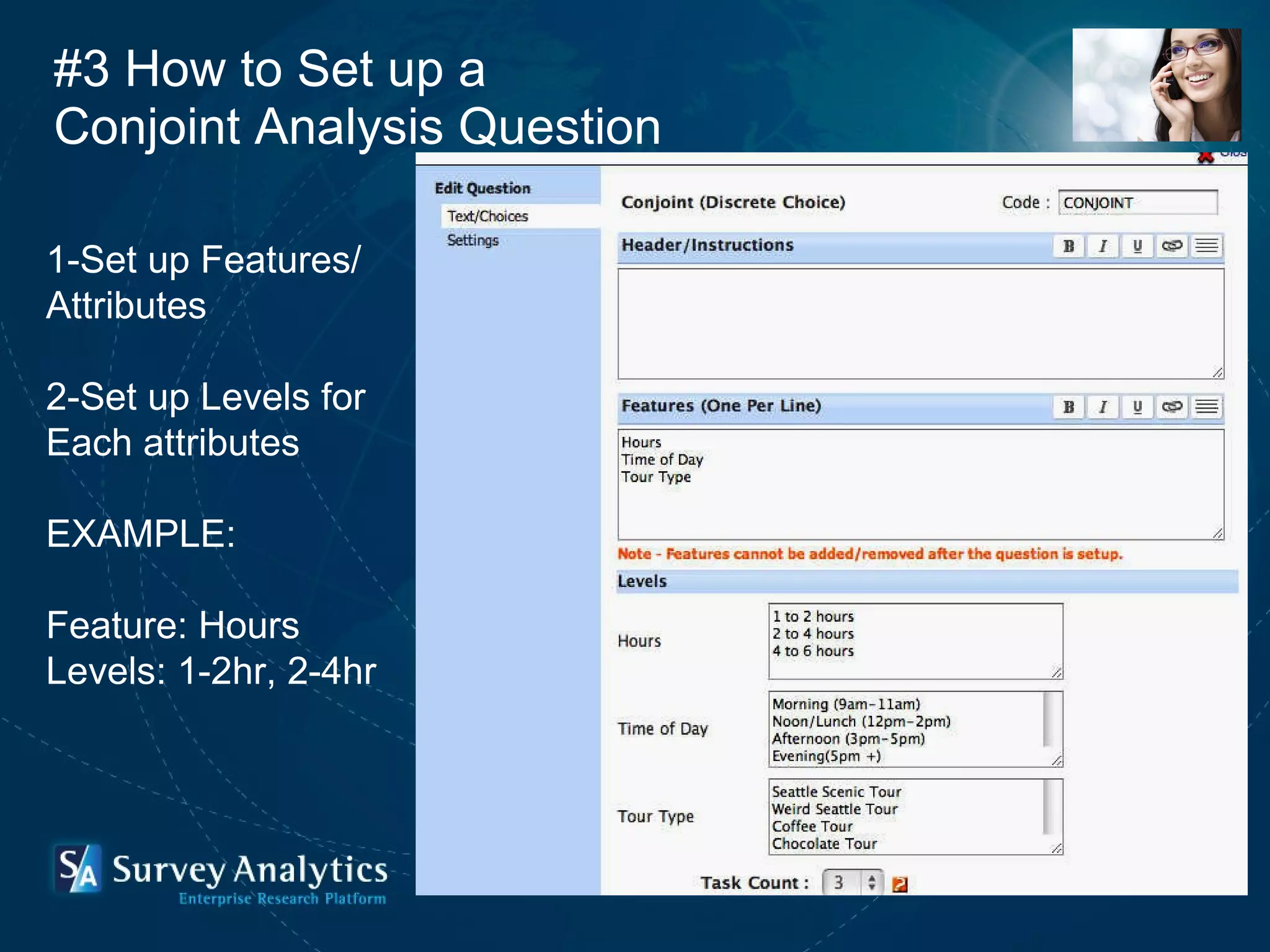 #3 How to Set up a  Conjoint Analysis Question 1-Set up Features/ Attributes 2-Set up Levels for Each attributes EXAMPLE: Feature: Hours Levels: 1-2hr, 2-4hr 