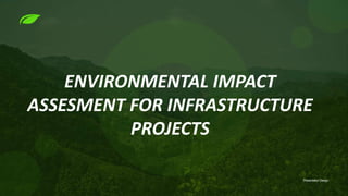 ENVIRONMENTAL IMPACT
ASSESMENT FOR INFRASTRUCTURE
PROJECTS
Presentation Design
 