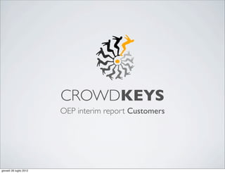 CROWDKEYS
                         OEP interim report Customers




giovedì 26 luglio 2012
 