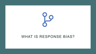 WHAT IS RESPONSE BIAS?
 
