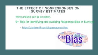 THE EFFECT OF NONRESPONSES ON
SURVEY ESTIMATES
• https://chattermill.com/blog/response-bias/
9+ Tips for Identifying and Avoiding Response Bias in Surveys
Wave analysis can be an option.
 