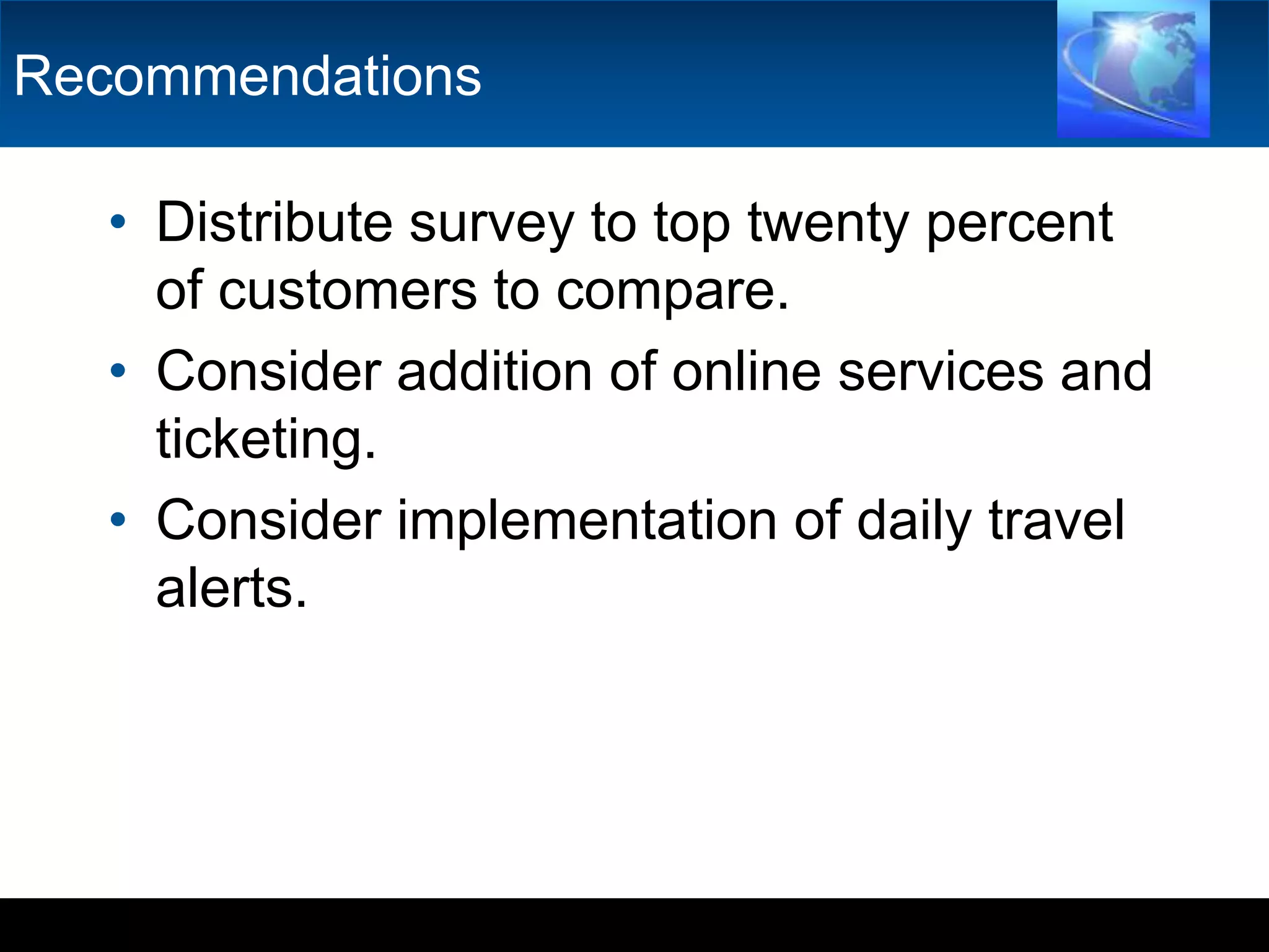 RecommendationsDistribute survey to top twenty percent of customers to compare.Consider addition of online services and ticketing.Consider implementation of daily travel alerts.