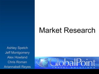 Market Research Ashley Spetch Jeff Montgomery Alex Howland Chris Roman Ariannabell Reyes 
