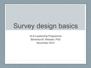 Survey design basics
ULS Leadership Programme
Berenika M. Webster, PhD
November 2014
 