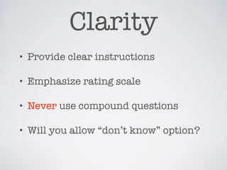 Clarity
• Provide clear instructions
• Emphasize rating scale
• Never use compound questions
• Will you allow “don’t know” option?
 