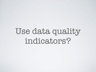 Use data quality
indicators?
 