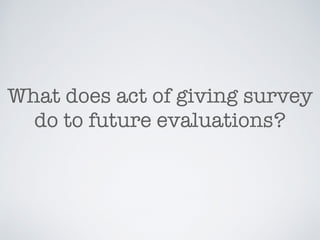 What does act of giving survey
do to future evaluations?
 
