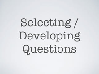 Selecting /
Developing
Questions
 