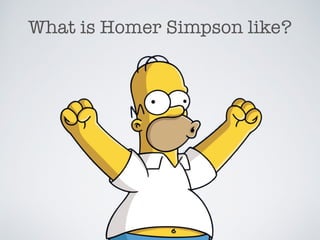 What is Homer Simpson like?
 