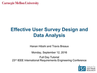 Effective User Survey Design and
Data Analysis
Hanan Hibshi and Travis Breaux
Monday, September 12, 2016
Full Day Tutorial
23rd IEEE International Requirements Engineering Conference
 