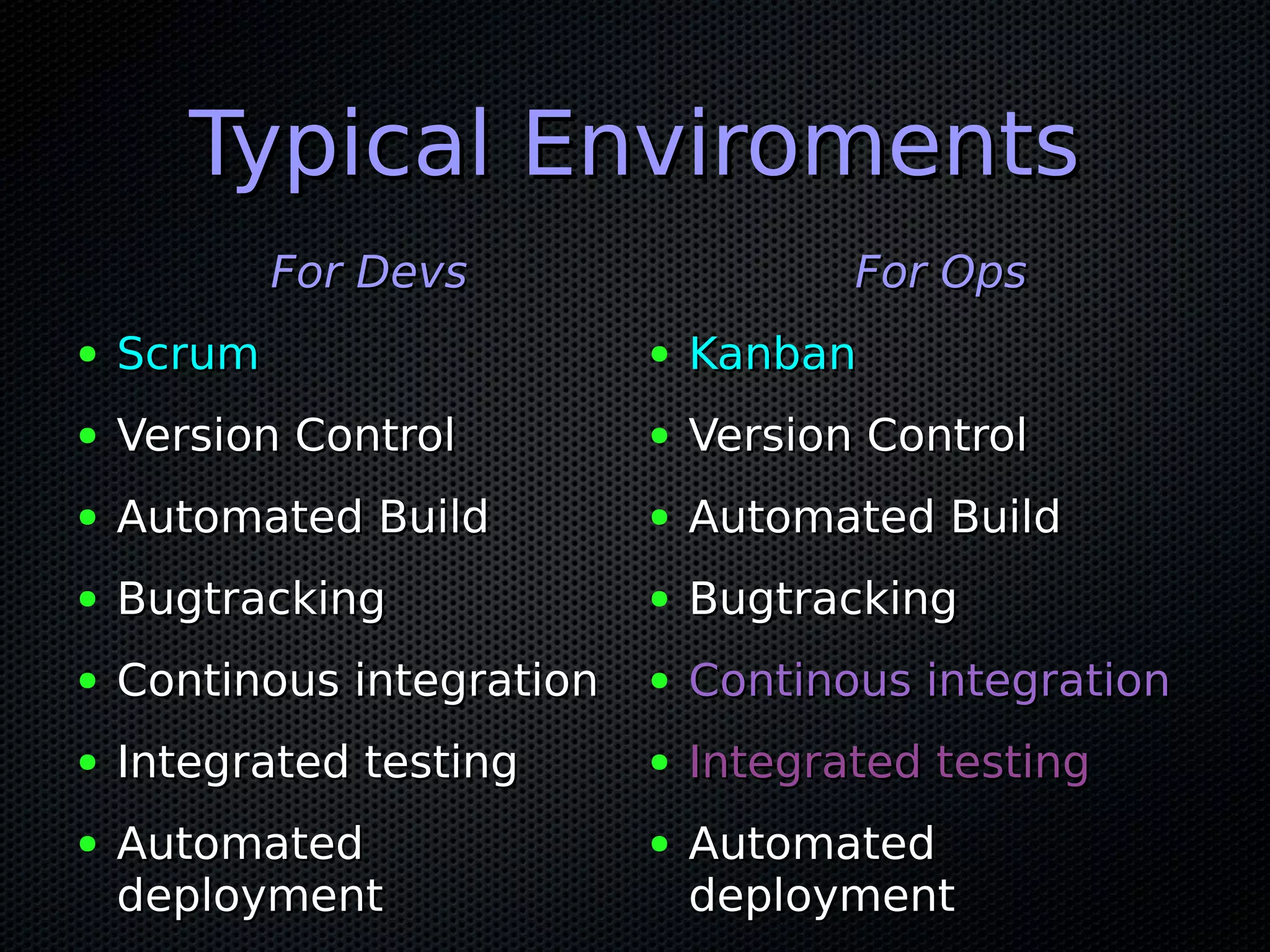Typical Enviroments
            For Devs                   For Ops
●   Scrum                   ●   Kanban
●   Version Control         ●   Version Control
●   Automated Build         ●   Automated Build
●   Bugtracking             ●   Bugtracking
●   Continous integration   ●   Continous integration
●   Integrated testing      ●   Integrated testing
●   Automated               ●   Automated
    deployment                  deployment
 