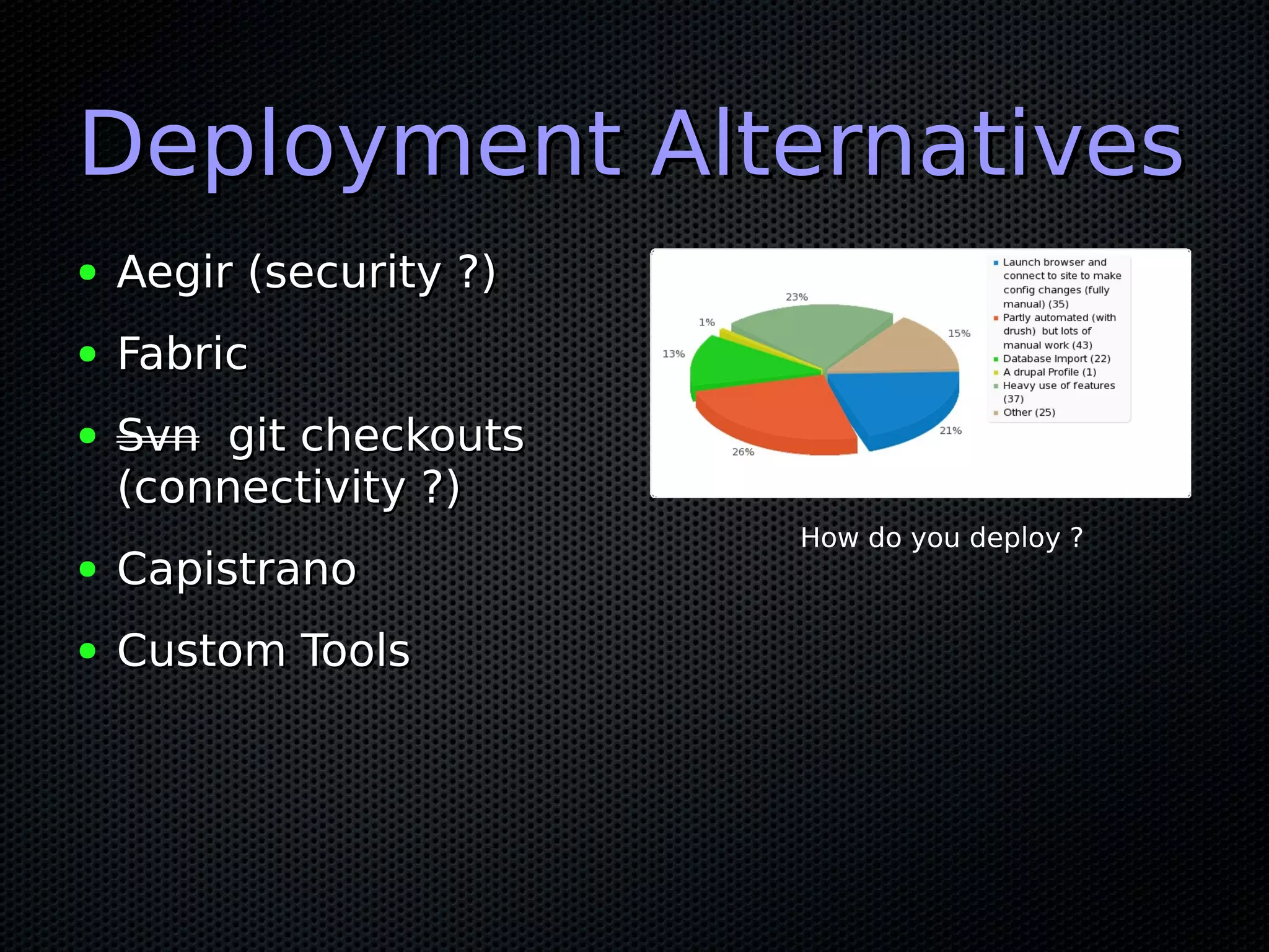 Deployment Alternatives
●   Aegir (security ?)
●   Fabric
●   Svn git checkouts
    (connectivity ?)
                         How do you deploy ?
●   Capistrano
●   Custom Tools
 