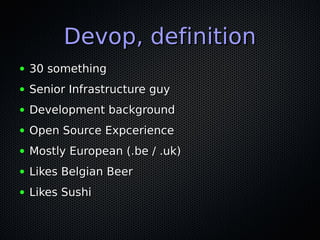 Devop, definition
●   30 something
●   Senior Infrastructure guy
●   Development background
●   Open Source Expcerience
● ...