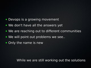 ●   Devops is a growing movement
●   We don't have all the answers yet
●   We are reaching out to different communities
● ...