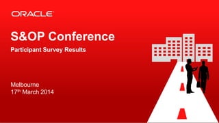 Copyright © 2014, Oracle and/or its affiliates.All rights reserved. Confidential – Oracle Internal
Melbourne
17th March 2014
S&OP Conference
Participant Survey Results
 