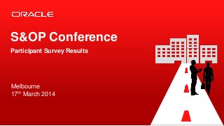 Copyright © 2014, Oracle and/or its affiliates.All rights reserved. Confidential – Oracle Internal
Melbourne
17th March 2014
S&OP Conference
Participant Survey Results
 