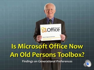 Is Microsoft Office Now
An Old Persons Toolbox?
   Findings on Generational Preferences
 