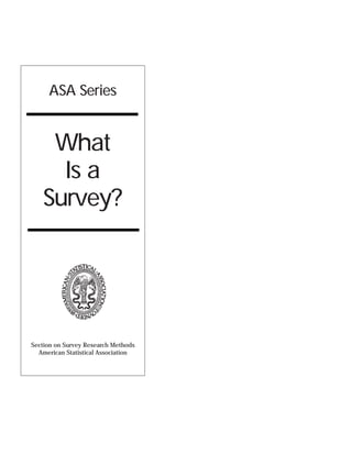 ASA Series


    What
     Is a
   Survey?




Section on Survey Research Methods
  American Statistical Association
 