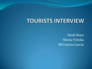 TOURISTS INTERVIEW  Sarah Bono Mireia Viñolas MªCristina García 