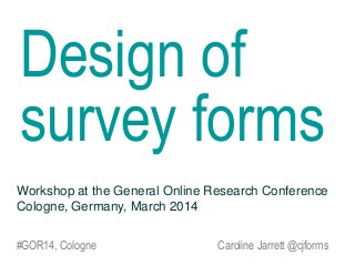 Design of
survey forms
Workshop at the General Online Research Conference
Cologne, Germany, March 2014
#GOR14, Cologne

Caroline Jarrett @cjforms

 