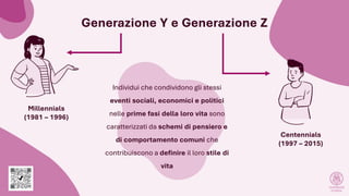Generazione Y e Generazione Z
Millennials
(1981 – 1996)
Centennials
(1997 – 2015)
Individui che condividono gli stessi
eve...