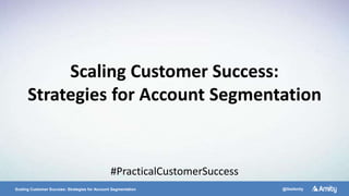 Scaling Customer Success: Strategies for Account Segmentation @GetAmity
Scaling Customer Success:
Strategies for Account Segmentation
#PracticalCustomerSuccess
 