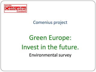 Comenius project


   Green Europe:
Invest in the future.
  Environmental survey
 