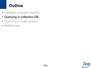 Outline
• Category of graph queries
• Querying in collection DB
• Querying in large graphs
• References
8/50
 