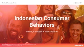 ShopBack Indonesia Survey October 2018
Research Methodology: Shopback Conducted an Online Survey in Indonesia in late
September 2018. N: 5673 respondents. Ages: 18+
Indonesian Consumer
Behaviors
Promo, Cashback & Point Rewards
 