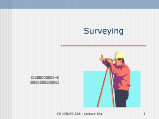 CS 128/ES 228 - Lecture 10a 1
Surveying
–

 
