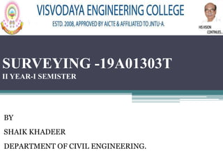 SURVEYING -19A01303T
II YEAR-I SEMISTER
BY
SHAIK KHADEER
DEPARTMENT OF CIVIL ENGINEERING.
 