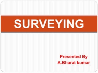 Presented By
A.Bharat kumar
SURVEYING
 