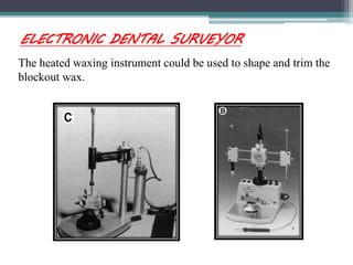 ELECTRONIC DENTAL SURVEYOR
The heated waxing instrument could be used to shape and trim the
blockout wax.
 