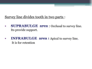 Survey line divides tooth in two parts :
: Occlusal to survey line.
Its provide support.
Apical to survey line
It is for retention
 