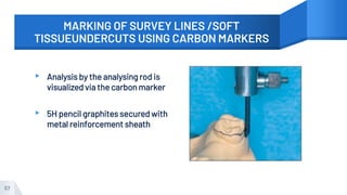 MARKING OF SURVEY LINES /SOFT
TISSUEUNDERCUTS USING CARBON MARKERS
▸ Analysis by the analysing rod is
visualized via the carbon marker
▸ 5H pencil graphites secured with
metal reinforcement sheath
57
 