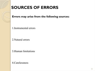 25
SOURCES OF ERRORS
Errors may arise from the following sources:
1.Instrumental errors
2.Natural errors
3.Human limitations
4.Carelessness
 