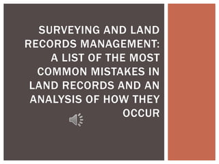 SURVEYING AND LAND
RECORDS MANAGEMENT:
A LIST OF THE MOST
COMMON MISTAKES IN
LAND RECORDS AND AN
ANALYSIS OF HOW THEY
OCCUR
 