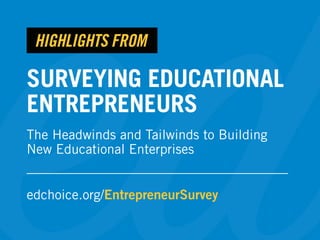 SURVEYING EDUCATIONAL
ENTREPRENEURS
The Headwinds and Tailwinds to Building
New Educational Enterprises
edchoice.org/EntrepreneurSurvey
HIGHLIGHTS FROM
 