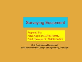 Surveying Equipment
Prepared By:
Patel Akash P.130400106042
Patel Bhavesh D.130400106045
Civil Engineering Department
Sankalchand Patel College of Engineering, Visnagar
 
