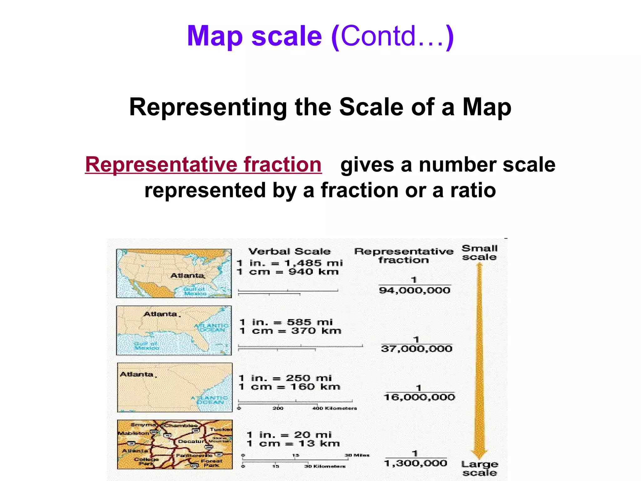 Map scale (Contd…)
Representing the Scale of a Map
Representative fraction gives a number scale
represented by a fraction or a ratio
 