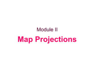 Module II
Map Projections
 