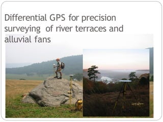 Differential GPS for precision
surveying of river terraces and
alluvial fans
 