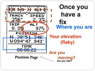 Once you
have a
fix
Are you late?
Where you are
Your elevation
(flaky)
Are you
moving?
 