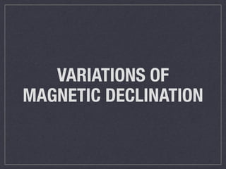 VARIATIONS OF 
MAGNETIC DECLINATION 
 