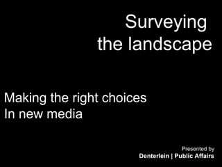 Surveying
               the landscape

Making the right choices
In new media

                                     Presented by
                      Denterlein | Public Affairs
 